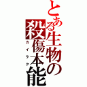 とある生物の殺傷本能（カイラク）