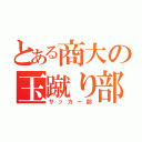 とある商大の玉蹴り部（サッカー部）