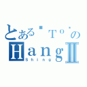 とある乄Ｔｏ乄のＨａｎｇⅡ（Ｓｈｉｎｇ）