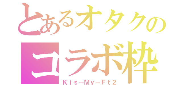 とあるオタクのコラボ枠（Ｋｉｓ－Ｍｙ－Ｆｔ２）