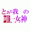 とある我の唯一女神（劉品均）