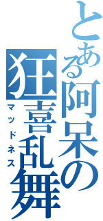 とある阿呆の狂喜乱舞Ⅱ（マッドネス）