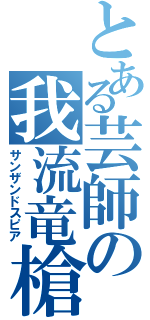 とある芸師の我流竜槍（サンザンドスピア）