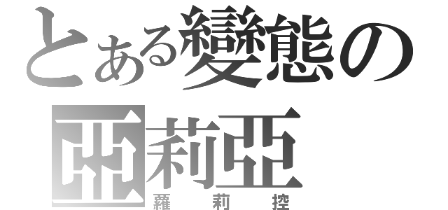 とある變態の亞莉亞（蘿莉控）