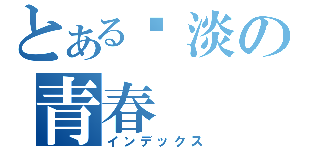 とある扯淡の青春（インデックス）