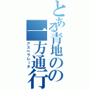 とある青地のの一方通行（アスペラレータ）