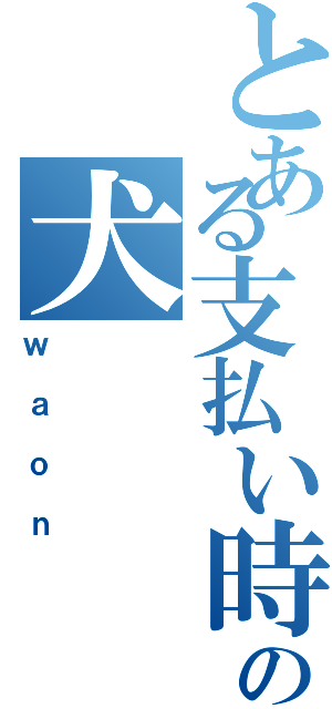 とある支払い時の犬（ｗａｏｎ）