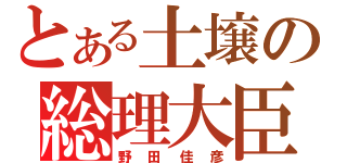 とある土壌の総理大臣（野田佳彦）