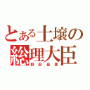 とある土壌の総理大臣（野田佳彦）