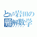 とある岩田の難解数学（アンノウン）