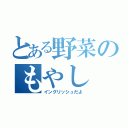 とある野菜のもやし（イングリッシュだよ）