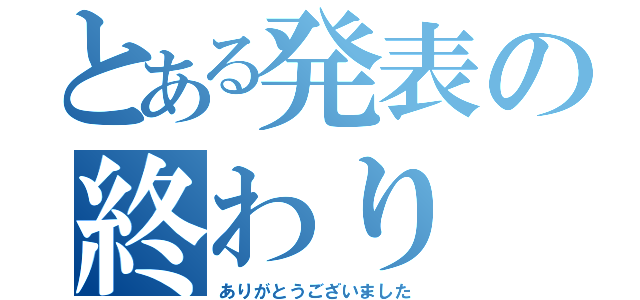 とある発表の終わり（ありがとうございました）