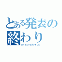 とある発表の終わり（ありがとうございました）