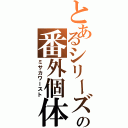 とあるシリーズの番外個体（ミサカワースト）