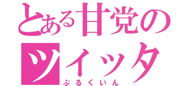 とある甘党のツイッタラー（ぷるくいん）