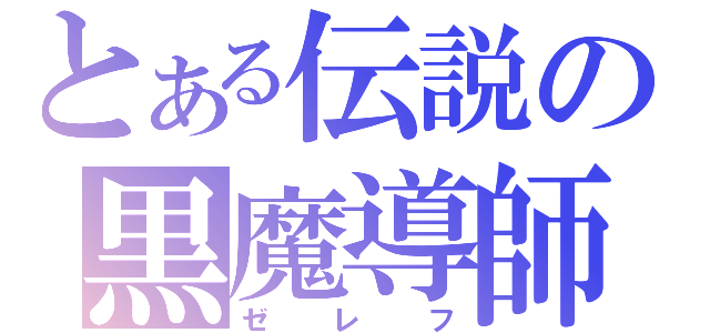 とある伝説の黒魔導師（ゼレフ）