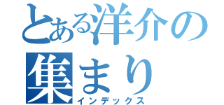 とある洋介の集まり（インデックス）