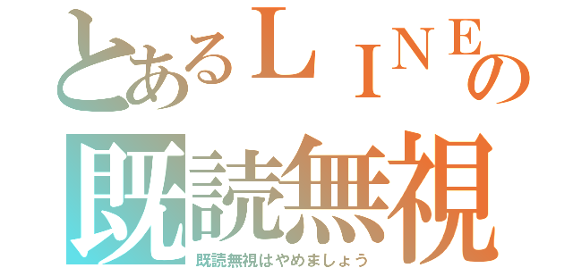 とあるＬＩＮＥの既読無視（既読無視はやめましょう）