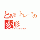 とあるトレースの変形（トレスケリオン）