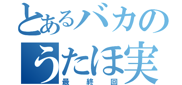 とあるバカのうたほ実況（最終回）