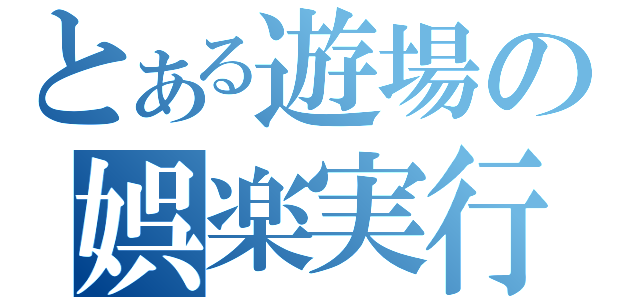 とある遊場の娯楽実行（）