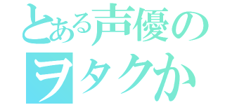 とある声優のヲタクかもしれない（）