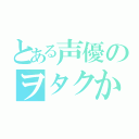 とある声優のヲタクかもしれない（）