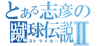 とある志彦の蹴球伝説Ⅱ（ストライカー）