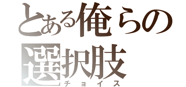 とある俺らの選択肢（チョイス）