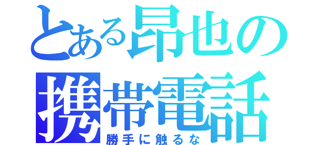 とある昂也の携帯電話（勝手に触るな）