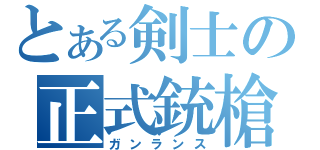 とある剣士の正式銃槍（ガンランス）