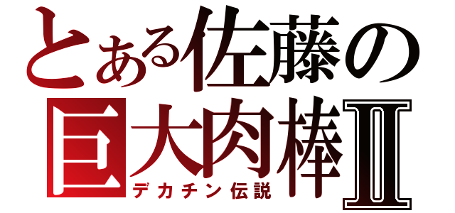 とある佐藤の巨大肉棒Ⅱ（デカチン伝説）