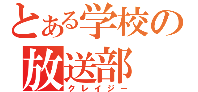 とある学校の放送部（クレイジー）