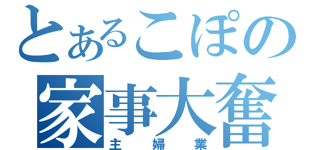 とあるこぽの家事大奮闘（主婦業）