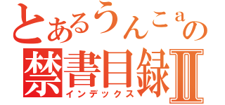 とあるうんこａａａａａａａａａａａａａの禁書目録Ⅱ（インデックス）