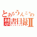 とあるうんこａａａａａａａａａａａａａの禁書目録Ⅱ（インデックス）