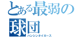 とある最弱の球団（ハンシンタイガース）