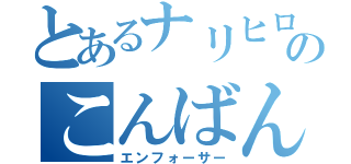 とあるナリヒロのこんばんはぁ（エンフォーサー）