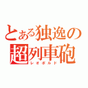 とある独逸の超列車砲（レオポルド）