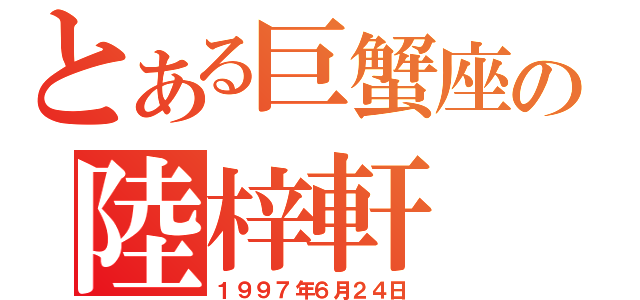 とある巨蟹座の陸梓軒（１９９７年６月２４日）