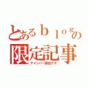 とあるｂｌｏｇの限定記事（アメンバー限定デス）