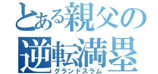 とある親父の逆転満塁ＨＲ（グランドスラム）