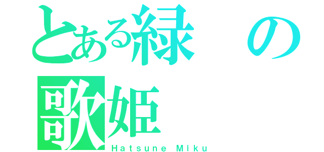 とある緑の歌姫（Ｈａｔｓｕｎｅ Ｍｉｋｕ）