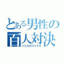 とある男性の百人対決（バトルロワイヤル）