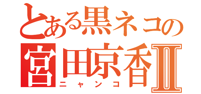 とある黒ネコの宮田京香Ⅱ（ニャンコ）
