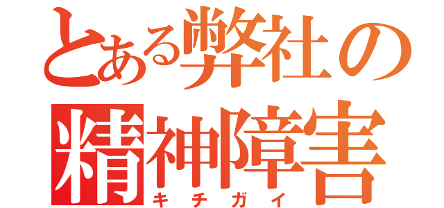 とある弊社の精神障害者（キチガイ）