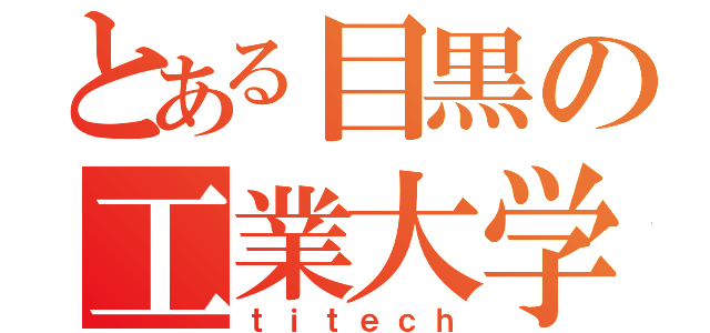 とある目黒の工業大学（ｔｉｔｅｃｈ）