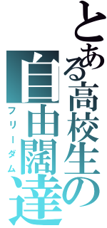 とある高校生の自由闊達（フリーダム）