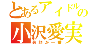 とあるアイドルの小沢愛実（笑顔が一番）