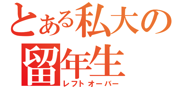 とある私大の留年生（レフトオーバー）